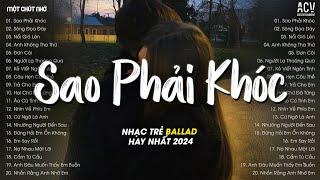 Nhạc Trẻ Tâm Trạng Tháng 9/2024 - Sao Phải Khóc, Sông Đọa Đày, Nổi Gió Lên - Nhạc Ballad 2024