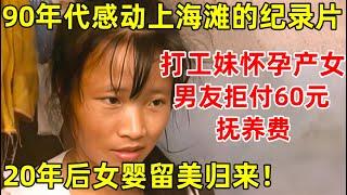 90年代感动上海滩的一部纪录片!打工妹意外怀孕产女,男友拒绝60元抚养费,20年后女婴国外留学归来 #纪录片编辑室 FULL