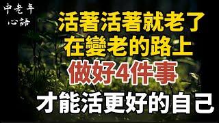 活著活著就老了：在變老的路上，做好這4件事，讓自己變得更好！【中老年心語】#養老 #幸福#人生 #晚年幸福 #深夜#讀書 #養生 #佛 #為人處世#哲理