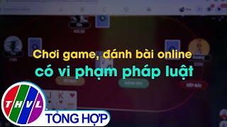 Chơi game, đánh bài online có vi phạm pháp luật