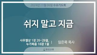 [명성교회] 2024.11.06 수요기도회 : 쉬지 말고 지금 - 임은묵 목사