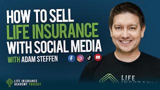 How to Sell Life Insurance: Using Social Media to Grow Your Sales with Adam Steffen Ep200