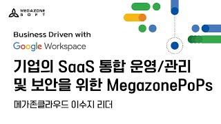 [Google Workspace]  기업의 SaaS 통합 운영/관리 및 보안을 위한 MegazonePoPs