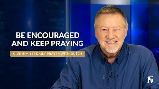 Be Encouraged and KEEP PRAYING | Give Him 15  Daily Prayer with Dutch | November 13, 2024