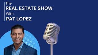 The Real Estate Show with Pat Lopez: Real Estate and Mortgage Updates