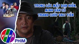 Trong lúc mất đi người bạn hiền, Minh vẫn cố tranh cướp vali đầy tiền | GIÓ NGƯỢC CHIỀU