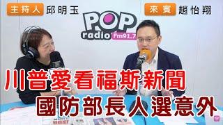 2024-11-13《POP搶先爆》邱明玉專訪趙怡翔 談「川普愛看福斯新聞，國防部長人選意外」