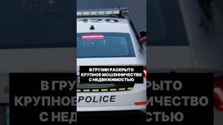 В Грузии раскрыто крупное мошенничество в сфере недвижимости #грузия #жилье #недвижимость #аферист