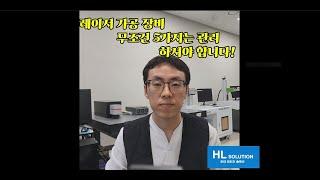 레이저 가공 장비 무조건 5가지는 관리 하셔야 합니다.