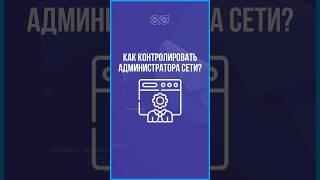Как контролировать администратора сети? #администратор #сеть #защитабизнеса #защитаинформации