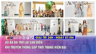 Tin nóng Giải trí 24h - 07/04: Áo bà ba trở lại sàn diễn: Khi truyền thống gặp thời trang hiện đại
