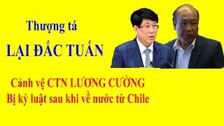 Thượng tá LẠI ĐẮC TUẤN - Cảnh vệ CTN LƯƠNG CƯỜNG bị kỷ luật sau khi về nước từ Chile