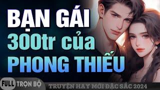 Bạn Gái 300 Triệu Của Phong Thiếu FULL - Đọc Truyện Ngôn Tình Ngược Sủng Hấp Dẫn 2024 Đừng Bỏ Lỡ