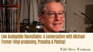 Live Audiophile Roundtable: A conversation with Michael Fremer-Vinyl producing, Pressing & Plating!