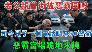 老父親當街被惡霸圍毆，司令兒子一個電話調來50警衛，惡霸當場跪地求饒 #大案紀實 #刑事案件 #大案要案