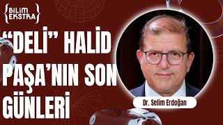 "Deli" Halid Paşa'nın son günleri (Bölüm 3) / Dr. Selim Erdoğan ile Bilim Ekstra