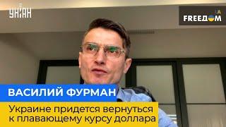 ВАСИЛИЙ ФУРМАН: Украине придется вернуться к плавающему курсу доллара