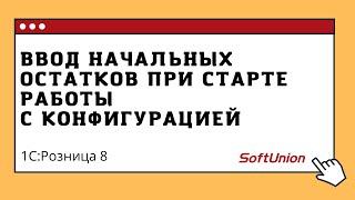 Ввод начальных остатков при старте работы с конфигурацией 1С:Розница 8