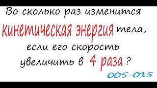 005-015 Во сколько раз изменится кинетическая энергия тела, если его скорость увеличить в 4 раза?