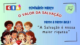 Passo a Passo Aula 1 Seminário CIAS Março 2025 - A Salvação é a nossa maior riqueza (Aula Piloto)