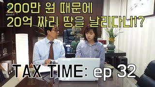 [Tax Time]#32 겨우 200만원 때문에 20억 땅 날린 기막힌 사연!