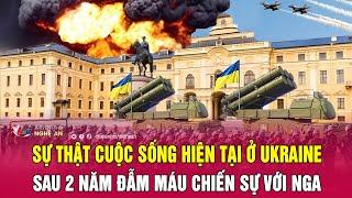 Sự thật cuộc sống hiện tại ở Ukraine sau 2 năm đẫm máu chiến sự với Nga | Nghệ An TV