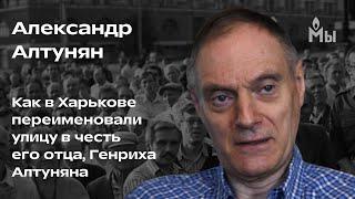 Александр Алтунян. Как в Харькове переименовали улицу в честь его отца, Генриха Алтуняна