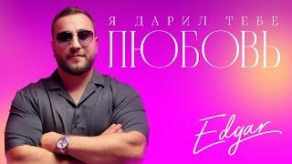 EDGAR - Я дарил тебе любовь | ПРЕМЬЕРА КЛИПА 2024 |