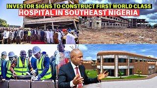 INVESTOR SIGNS TO BUILD MULTI BILLION DOLLARS WORLD CLASS HOSPITAL IN SOUTHEAST NIGERIA.