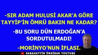 SIR ADAM HULUSİ AKAR'A GÖRE TAYYİP'İN ÖMRÜ BAKIN NE KADAR?..BU SORU DÜN ERDOĞAN'A SORDUTULMADI!..