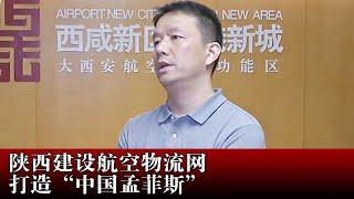 陕西建设航空物流网 打造“中国孟菲斯”【丝路新视野】
