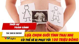 Thời sự toàn cảnh tối 28/5: Lựa chọn giới tính thai nhi có thể sẽ bị phạt tới 100 triệu đồng | VTV24
