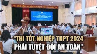 Thứ trưởng Phạm Ngọc Thưởng: “Thi tốt nghiệp THPT 2024 phải tuyệt đối an toàn”