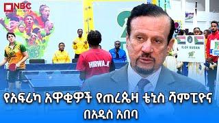 የ2024 የአፍሪካ አዋቂዎች የጠረጴዛ ቴኒስ ሻምፒዮና በአዲስ አበባ @NBCETHIOPIA