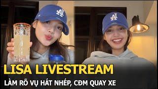 Lisa livestream, làm rõ vụ hát nhép, CĐM quay xe