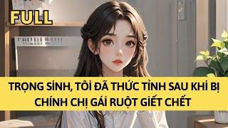 TRUYỆN AUDIO | TRỌNG SINH, TÔI ĐÃ THỨC TỈNH SAU KHI BỊ CHÍNH CHỊ GÁI RUỘT GIẾT CHẾT  | TÁO TỔNG TÀI