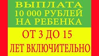 Выплата 10000 рублей на ребенка от 3 до 15 лет включительно