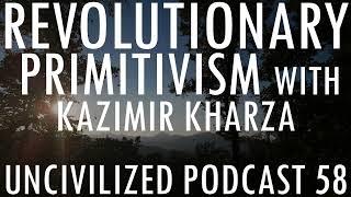 Revolutionary Primitivism with Kazimir Kharza - Uncivilized Podcast 58