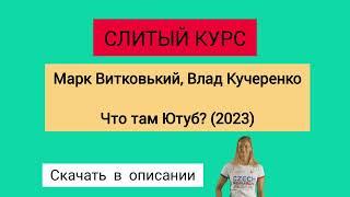 Слитый курс. Марк Витковький, Влад Кучеренко - Что там Ютуб? (2023)