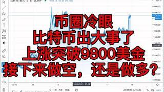 比特币出大事了，上涨突破9800美金，接下来做空，还是做多？看完这个视频就知道