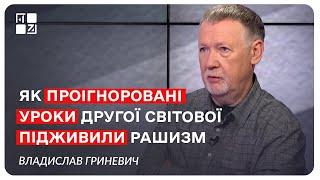 Владислав Гриневич. Як проігноровані уроки Другої світової підживили рашизм