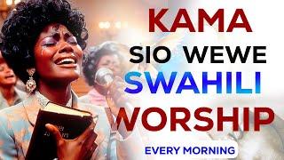 72 minutes of Swahili Worship and prayers ft KAMA SIO WEWE  || BWANA NINAKUABUDU ||