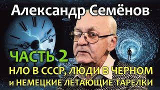 Александр Семенов. Часть 2. НЛО в СССР, Люди в черном и Немецкие летающие тарелки