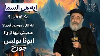 ايه هى السما ؟ هل هى مكان ؟مكانها فين ؟ايه اللى موجود فيها؟ هنعيش فيها ازاى ؟ ابونا بولس جورج