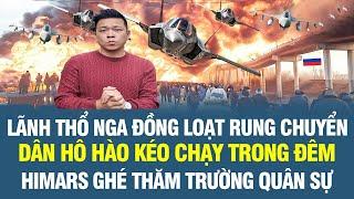 Lãnh thổ Nga đồng loạt rung chuyển dân hô hào tháo chạy; HIMARS bắn tung trường quân sự