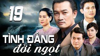 TÌNH ĐẮNG ĐỜI NGỌT - TẬP 19 | PHIM TRUYỀN HÌNH VIỆT NAM | PHIM TÌNH CẢM - TÂM LÝ XÃ HỘI VIỆT NAM