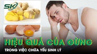 Khám Phá Công Dụng Của Gừng Với Chứng Yếu Sinh Lý I SKĐS
