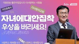 더사랑의교회 이인호목사 [자녀를 위해 집착의 우상을 버리십시오]