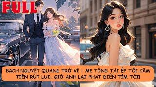 【FULL】 Bạch Nguyệt Quang Trở Về | Mẹ Tổng Tài Ép Tôi Rời Xa, Giờ Anh Quỳ Gối Xin Lỗi!
