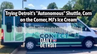 Trying Detroit's "Autonomous" Shuttle, Corn on the Corner, MJ's Ice Cream